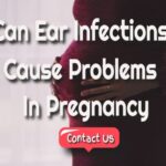 Can Ear Infections Create Obstacles During Pregnancy?