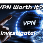 Is a VPN Worth it? – Let’s Investigate