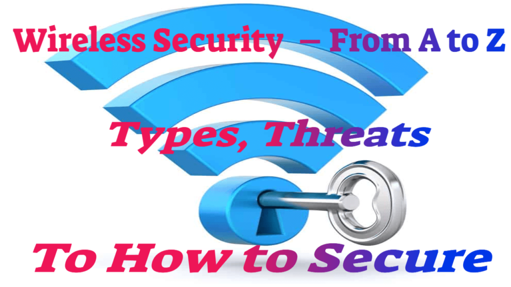 Wireless Security  – From A to Z – Types, Threats, To How to Secure