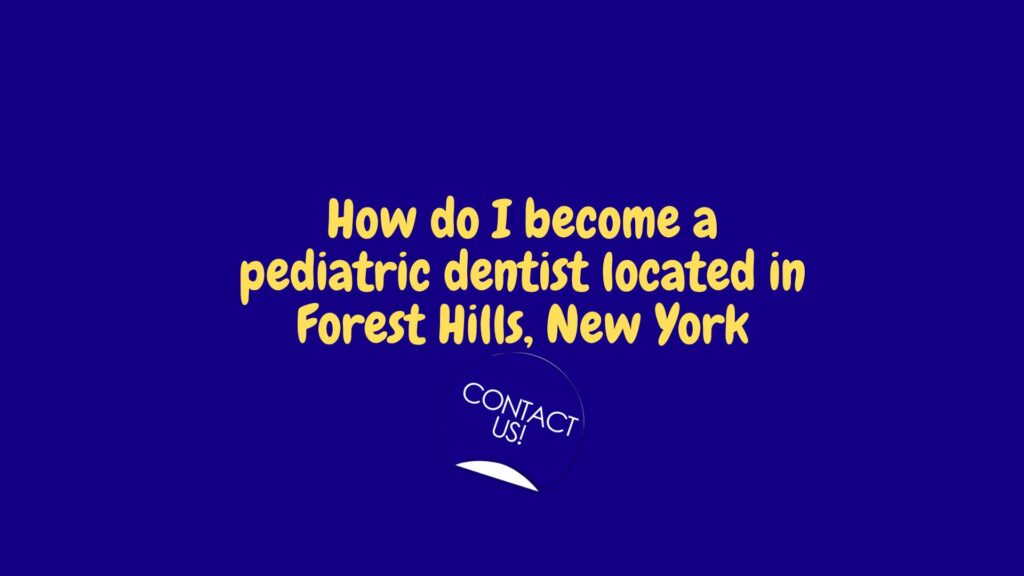 How do I become a pediatric dentist in Forest Hills, New York