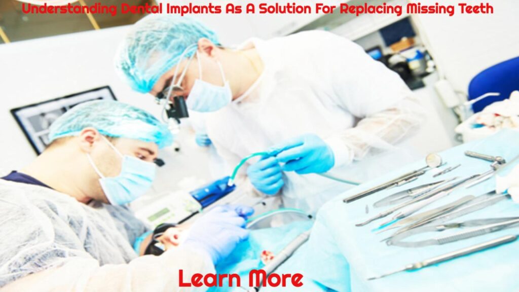 Understand Dental Implants As A Solution To Replace Missing Teeth