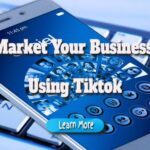 How to Properly Market Your Business Using the Tiktok Platform