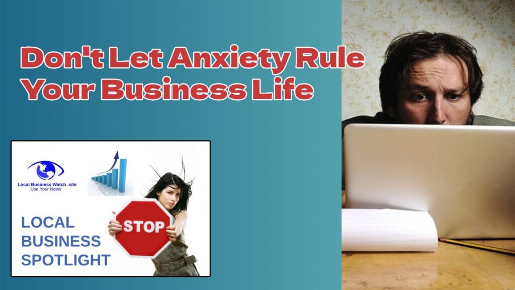 Don’t Let Anxiety Rule Your Business Life