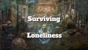 Surviving Loneliness and Feeling Isolated